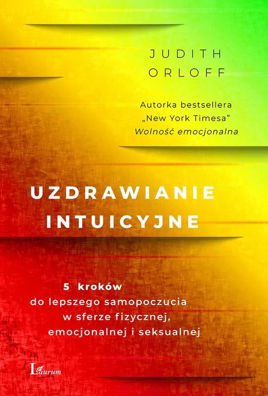 Uzdrawianie Intuicyjne 5 Kroków Do Lepszego Samopoczucia W Sferze Fizycznej Emocjonalnej I Seksualnej Judith Orloff