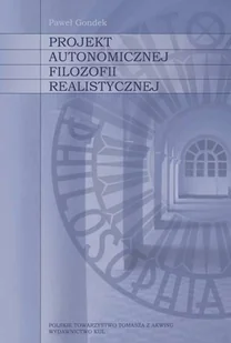 Polskie Towarzystwo Tomasza z Akwinu Projekt autonomicznej filozofii realistycznej Paweł Gondek - Filozofia i socjologia - miniaturka - grafika 2