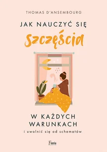 Feeria Jak nauczyć się szczęścia w każdych warunkach - Psychologia - miniaturka - grafika 1