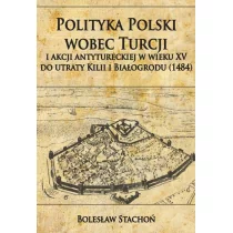 Polityka Polski wobec Turcji i akcji antytureckiej w wieku XV do utraty Kilii i Białogrodu (1484) - Stachoń Bolesław