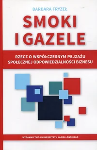 Wydawnictwo Uniwersytetu Jagiellońskiego Smoki i gazele. Rzecz o współczesnym pejzażu społecznej odpowiedzialności biznesu Barbara Fryzeł - Ekonomia - miniaturka - grafika 1