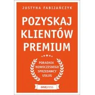 Ekonomia - Pozyskaj Klientów Premium Poradnik Nowoczesnego Sprzedawcy Usług Justyna Fabijańczyk - miniaturka - grafika 1