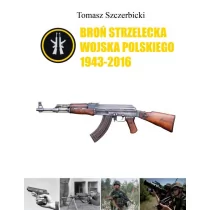 Broń strzelecka Wojska Polskiego 1943-2016 Tomasz Szczerbicki