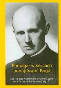 Pomagał w Sercach Odnajdywać Boga Sto i Więcej Wspomnień Świadków Życia Ojca Tomasza Rostworowskiego Tj - Wywiady Pomagał w Sercach Odnajdywać Boga Sto i Więcej Wspomnień Świadków Życia Ojca Tomasza Rostworowskiego Tj - Wywiady - miniaturka - grafika 1