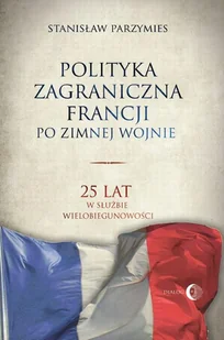 Stanisław Parzymies Polityka zagraniczna Francji po zimnej wojnie. 25 lat w służbie wielobiegunowości - Felietony i reportaże Stanisław Parzymies Polityka zagraniczna Francji po zimnej wojnie. 25 lat w służbie wielobiegunowości - Felietony i reportaże - miniaturka - grafika 1