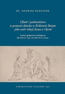 Towarzystwo Naukowe KUL Ufność i posłuszeństwo w postawie dziecka w Królestwie Bożym jako wzór relacji Jezusa z Ojcem - Andrzej Banaszek, Ks. - Religia i religioznawstwo - miniaturka - grafika 2