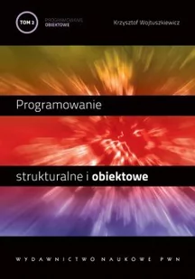 Wydawnictwo Naukowe PWN Krzysztof Wojtuszkiewicz Programowanie strukturalne i obiektowe. Tom 2 - Programowanie obiektowe i programowanie pod Windows. - Systemy operacyjne i oprogramowanie - miniaturka - grafika 1