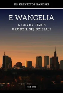 Petrus E-wangelia. A gdyby Jezus urodził się dzisiaj$274 - KRZYSZTOF BARDSKI - Religia i religioznawstwo - miniaturka - grafika 1