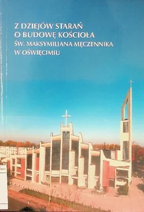 Z dziejów starań o budowę kościoła św Maksymiliana Męczennika w Oświęcimiu - Religia i religioznawstwo - miniaturka - grafika 1