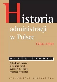 Historia administracji w Polsce 1764-1989 - Bereza Arkadiusz, Smyk Grzegorz, Tekely Wiesław P.