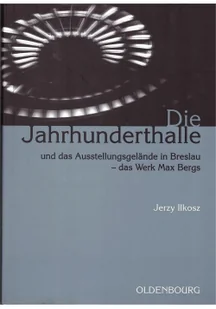 Muzeum Architektury we Wrocławiu Die Jahrhunderthalle Und Das Ausstellungsgelnde.. - Jerzy Ilkosz - Książki o architekturze - miniaturka - grafika 1