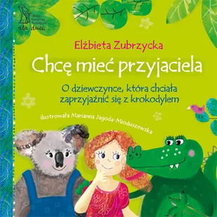 Chcę mieć przyjaciela. O dziewczynce, która chciała zaprzyjaźnić się z krokodylem - Elżbieta Zubrzycka - Baśnie, bajki, legendy - miniaturka - grafika 1