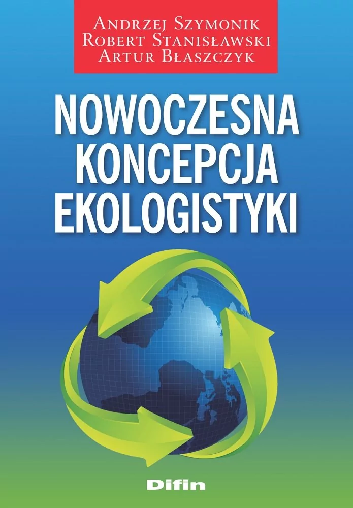 Difin Nowoczesna koncepcja ekologistyki Andrzej Szymonik, Robert Stanisławski, Artur Błaszczyk