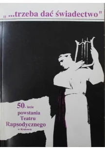 Trzeba dać świadectwo 50 lecie powstania teatru Rapsodycznego w Krakowie - Książki o kulturze i sztuce - miniaturka - grafika 1