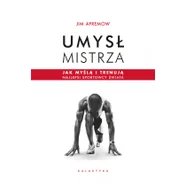 Umysł mistrza. Jak myślą i trenują najlepsi sportowcy świata