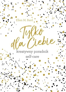 Tylko Dla Ciebie Kreatywny Poradnik Self-Care Ellen M Bard - Poradniki hobbystyczne Tylko Dla Ciebie Kreatywny Poradnik Self-Care Ellen M Bard - Poradniki hobbystyczne - miniaturka - grafika 1