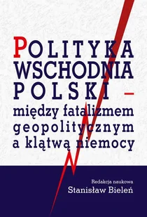 Bieleń Stanisław Polityka wschodnia Polski - między fatalizmem.. - Podręczniki dla szkół wyższych Bieleń Stanisław Polityka wschodnia Polski - między fatalizmem.. - Podręczniki dla szkół wyższych - miniaturka - grafika 1