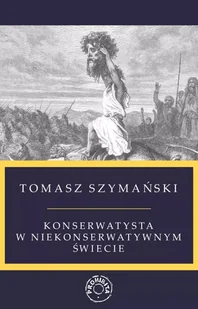 Konserwatysta w niekonserwatywnym świecie - Tomasz Szymański - Publicystyka - miniaturka - grafika 1