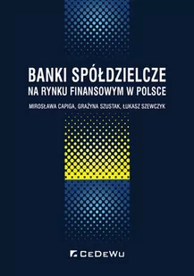 Capiga Mirosława, Szustak Grażyna, Szewczyk Łukasz Banki spółdzielcze na rynku finansowym w Polsce - dostępny od ręki, natychmiastowa wysyłka - Finanse, księgowość, bankowość - miniaturka - grafika 1