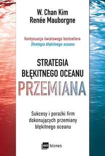 Strategia błękitnego oceanu. PRZEMIANA: Sukcesy i porażki firm dokonujących przemiany błękitnego oceanu - Pozostałe książki - miniaturka - grafika 1