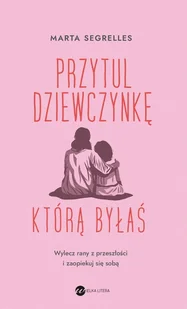 Przytul dziewczynkę, którą byłaś. Wylecz swoje rany z przeszłości i zaopiekuj się sobą - Rozwój osobisty - miniaturka - grafika 1