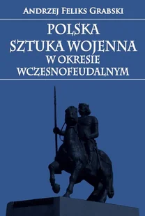 Polska sztuka wojenna w okresie wczesnofeudalnym - Grabski Andrzej Feliks - Historia świata - miniaturka - grafika 1