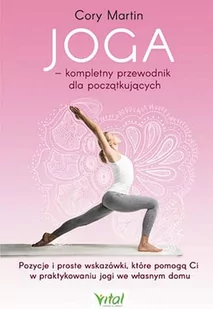 Joga Kompletny Przewodnik Dla Początkujących Pozycje I Proste Wskazówki Które Pomogą Ci W Praktykowaniu Jogi We Własnym Domu Martin Cory - Zdrowie - poradniki Joga Kompletny Przewodnik Dla Początkujących Pozycje I Proste Wskazówki Które Pomogą Ci W Praktykowaniu Jogi We Własnym Domu Martin Cory - Zdrowie - poradniki - miniaturka - grafika 1