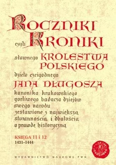 Wydawnictwo Naukowe PWN Roczniki czyli Kroniki sławnego Królestwa Polskiego Księga jedenasta Księga dwunasta 1431-1444 - Jan Długosz