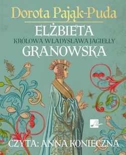 Elżbieta Granowska. Królowa Władysława Jagiełły Dorota Pająk-Puda - Audiobooki - historia - miniaturka - grafika 1