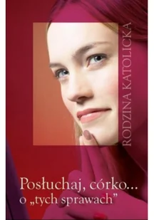 Wydawnictwo Diecezjalne Sandomierz Rodzina katolicka. Posłuchaj, córko... o "tych sprawach" praca zbiorowa - Poradniki psychologiczne - miniaturka - grafika 2