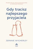 Poradniki psychologiczne - Gdy tracisz najlepszego przyjaciela. Poradnik dla tych, którzy przeżywają żałobę po ukochanym zwierzęciu - Jeannie Wycherley - książka - miniaturka - grafika 1