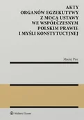 Prawo - Akty organów egzekutywy z mocą ustawy we współczesnym polskim prawie i myśli konstytucyjnej - Maciej Pisz - miniaturka - grafika 1