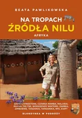 Książki podróżnicze - Na tropach źródła Nilu. Afryka - Beata Pawlikowska - książka - miniaturka - grafika 1