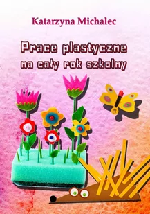Prace plastyczne na cały rok szkolny Katarzyna Michalec - E-booki dla dzieci i młodzieży - miniaturka - grafika 1