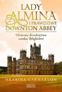 Lady Almina i prawdziwe Downton Abbey. Utracone dziedzictwo zamku Highclere - Biografie i autobiografie - miniaturka - grafika 1