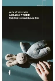 Matka bez wyboru. O kobietach, które opuściły swoje dzieci - Marta Wroniszewska - Felietony i reportaże - miniaturka - grafika 1