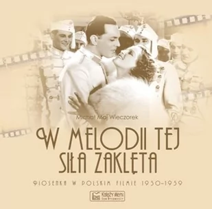 Księży Młyn W melodii tej siła zaklęta. Piosenka w polskim filmie 1930-1939 - Maj Wieczorek Michał - Książki o kinie i teatrze - miniaturka - grafika 1