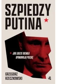 Szpiedzy Putina. Jak ludzie Kremla opanowują Polskę wyd. zmienione - Grzegorz Rzeczkowski - Felietony i reportaże - miniaturka - grafika 1