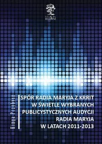 Spór Radia Maryja z KRRIT  w świetle wybranych publicystycznych audycji Radia Maryja  w latach 2011-2013 - Przybysz Kinga - Albumy o kinie i teatrze - miniaturka - grafika 1