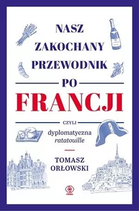 Tomasz Orłowski Nasz zakochany przewodnik po Francji czyli dyplomatyczna ratatouille - Biografie i autobiografie - miniaturka - grafika 1