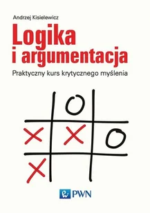 Wydawnictwo Naukowe PWN Logika i argumentacja. Praktyczny kurs krytycznego myślenia - Andrzej Kisielewicz - Podręczniki dla szkół wyższych - miniaturka - grafika 1