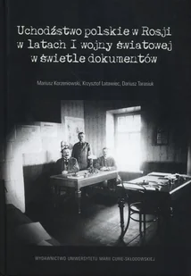 UMCS Wydawnictwo Uniwersytetu Marii Curie-Skłodows Uchodźstwo polskie w Rosji w latach I wojny światowej w świetle dokumentów Mariusz Korzeniowski Krzysztof Latawiec Dariusz Tarasiuk - II wojna światowa - miniaturka - grafika 1