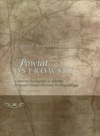 Powiat ostrowski w dawnej ikonografii ze zbiorów Muzeum Miasta Ostrowa Wielkopolskiego - Albumy krajoznawcze - miniaturka - grafika 1