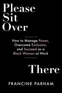 Please Sit Over There: How To Manage Power, Overcome Exclusion, and Succeed as a Black Woman at Work - Książki obcojęzyczne o biznesie i marketingu - miniaturka - grafika 1
