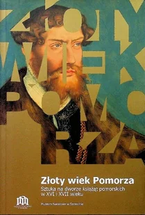 Złoty wiek Pomorza - Sztuka na dworze książąt pomorskich w XVi i XVII wieku - Książki o kulturze i sztuce - miniaturka - grafika 1