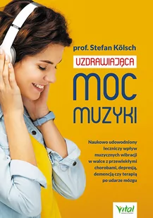 Uzdrawiająca Moc Muzyki Naukowo Udowodniony Leczniczy Wpływ Muzycznych Wibracji W Walce Z Przewlekłymi Chorobami Depresją Demencją Czy Terapią Po Udarze Mózgu Stefan Kölsch - Zdrowie - poradniki - miniaturka - grafika 1