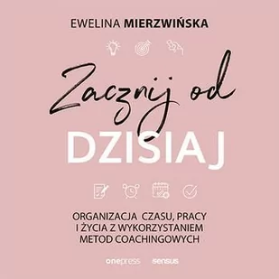 Zacznij od dzisiaj. Organizacja czasu, pracy i życia z wykorzystaniem metod coachingowych - Audiobooki - poradniki - miniaturka - grafika 1