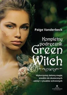 Kompletny Podręcznik Green Witch Wykorzystaj Zieloną Magię Wiedźm Do Skutecznych Zaklęć I Rytuałów Ochronnych Paige Vanderbeck - Ezoteryka - miniaturka - grafika 2