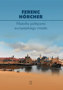 Filozofia polityczna europejskiego miasta. Od polis przez miasto-państwo do megalopolis - Hrcher Ferenc - książka - Polityka i politologia - miniaturka - grafika 1