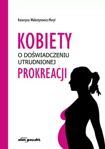 Kobiety w doświadczeniu utrudnionej prokreacji Walentynowicz-Moryl Katarzyna - Filozofia i socjologia - miniaturka - grafika 2